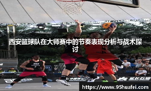 西安篮球队在大师赛中的节奏表现分析与战术探讨